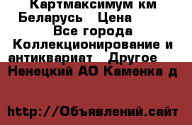 Картмаксимум км Беларусь › Цена ­ 60 - Все города Коллекционирование и антиквариат » Другое   . Ненецкий АО,Каменка д.